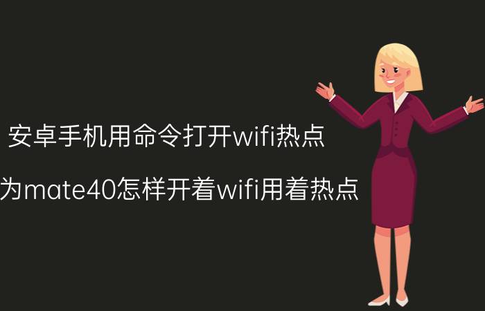 安卓手机用命令打开wifi热点 华为mate40怎样开着wifi用着热点？